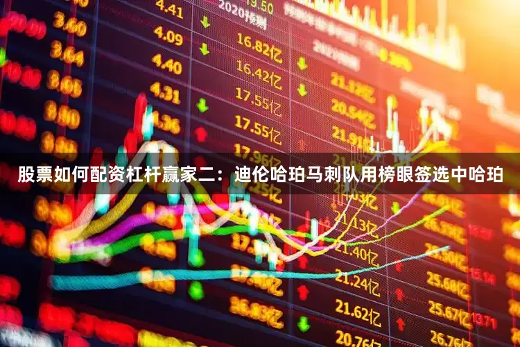 股票如何配资杠杆赢家二：迪伦哈珀马刺队用榜眼签选中哈珀
