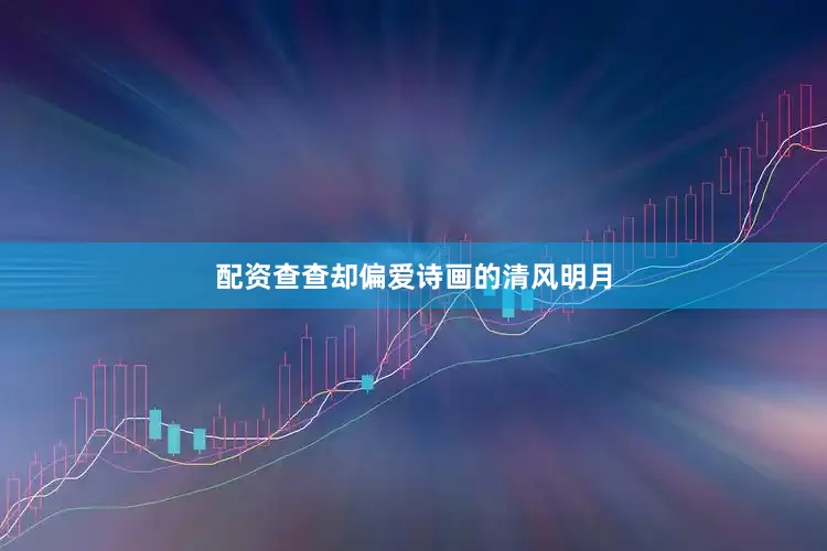 配资查查却偏爱诗画的清风明月