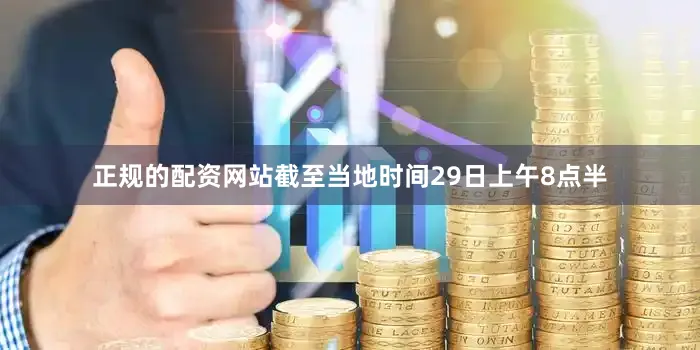 正规的配资网站截至当地时间29日上午8点半