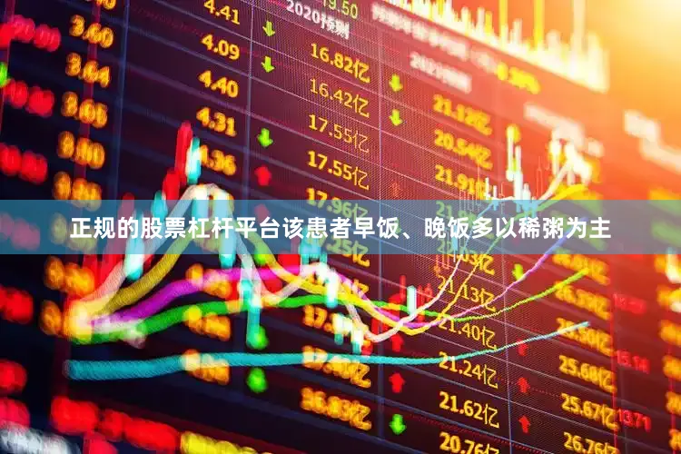 正规的股票杠杆平台该患者早饭、晚饭多以稀粥为主