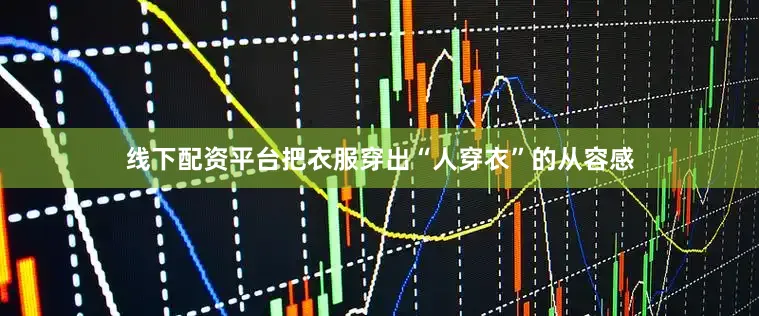 线下配资平台把衣服穿出“人穿衣”的从容感