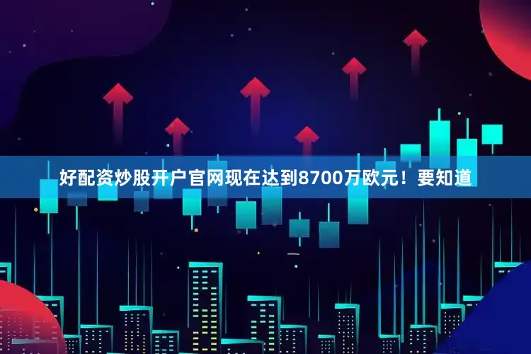 好配资炒股开户官网现在达到8700万欧元！要知道