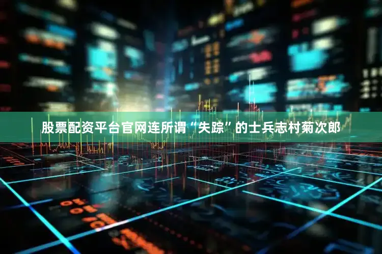 股票配资平台官网连所谓“失踪”的士兵志村菊次郎