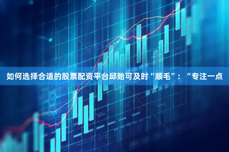 如何选择合适的股票配资平台邱贻可及时“顺毛”：“专注一点