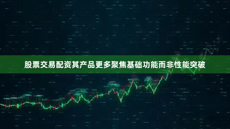 股票交易配资其产品更多聚焦基础功能而非性能突破