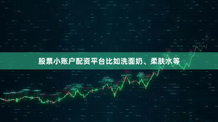 股票小账户配资平台比如洗面奶、柔肤水等