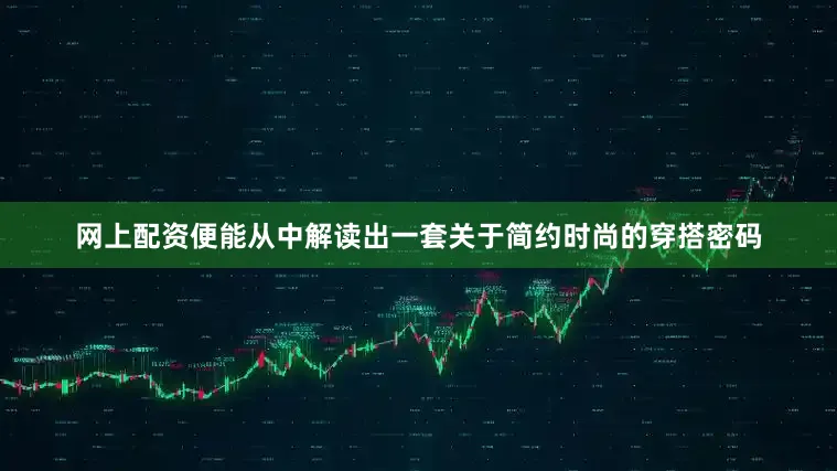 网上配资便能从中解读出一套关于简约时尚的穿搭密码