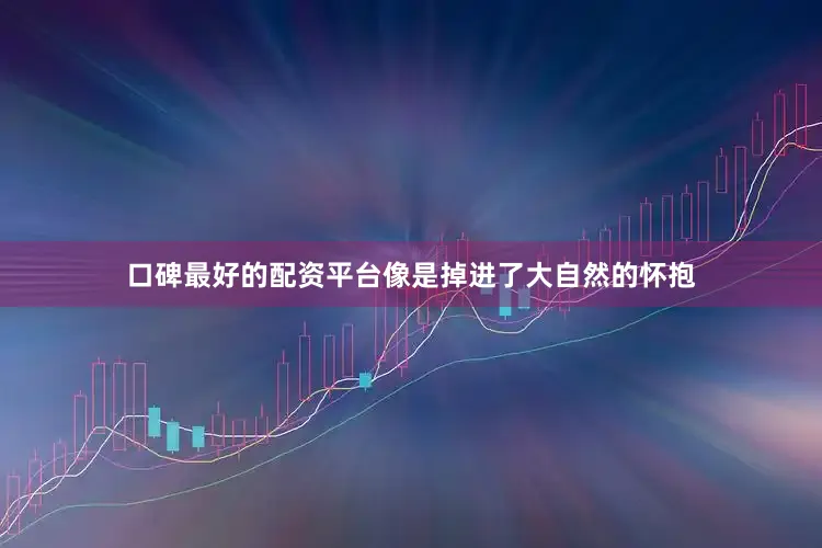 口碑最好的配资平台像是掉进了大自然的怀抱