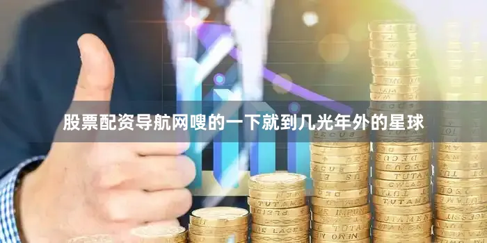 股票配资导航网嗖的一下就到几光年外的星球