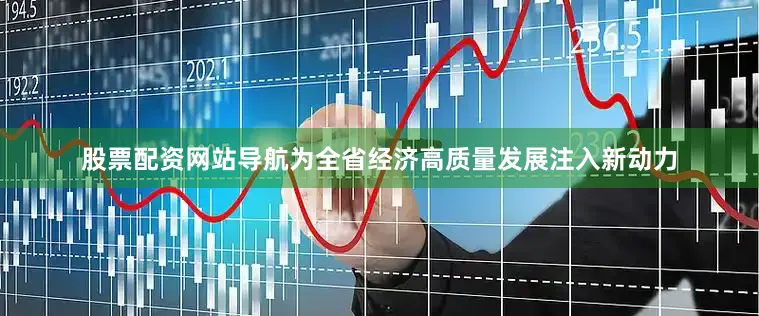 股票配资网站导航为全省经济高质量发展注入新动力