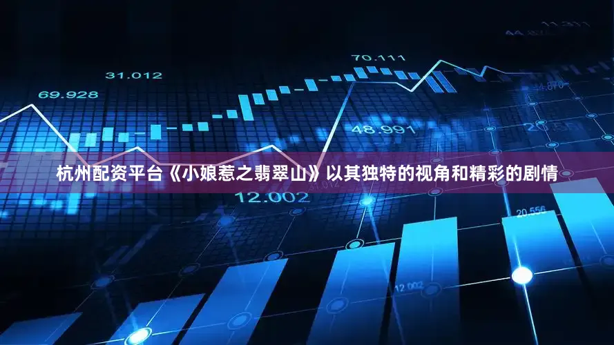 杭州配资平台《小娘惹之翡翠山》以其独特的视角和精彩的剧情