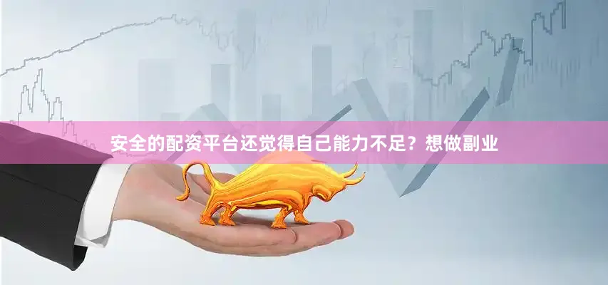安全的配资平台还觉得自己能力不足？想做副业