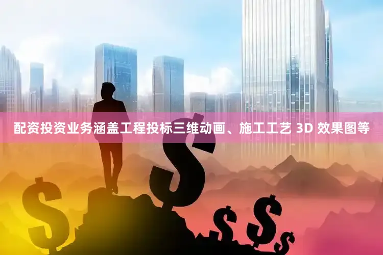 配资投资业务涵盖工程投标三维动画、施工工艺 3D 效果图等