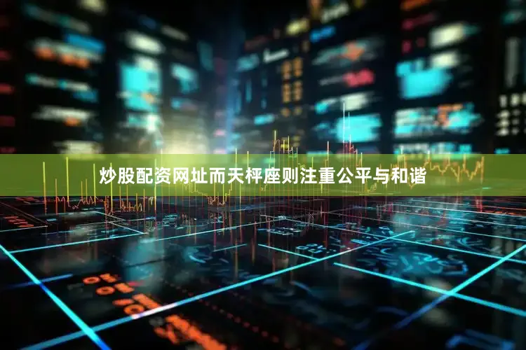 炒股配资网址而天枰座则注重公平与和谐