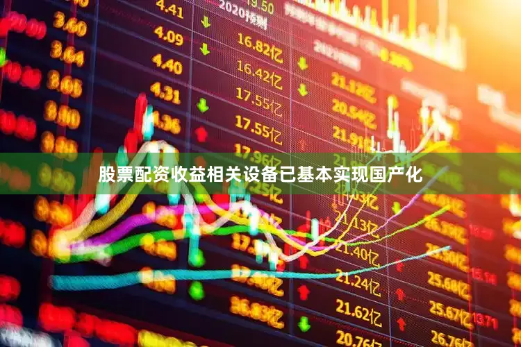 股票配资收益相关设备已基本实现国产化