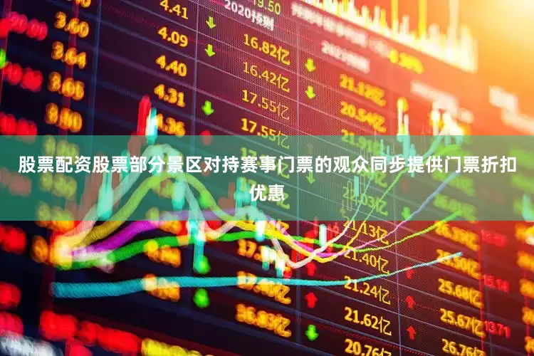 股票配资股票部分景区对持赛事门票的观众同步提供门票折扣优惠