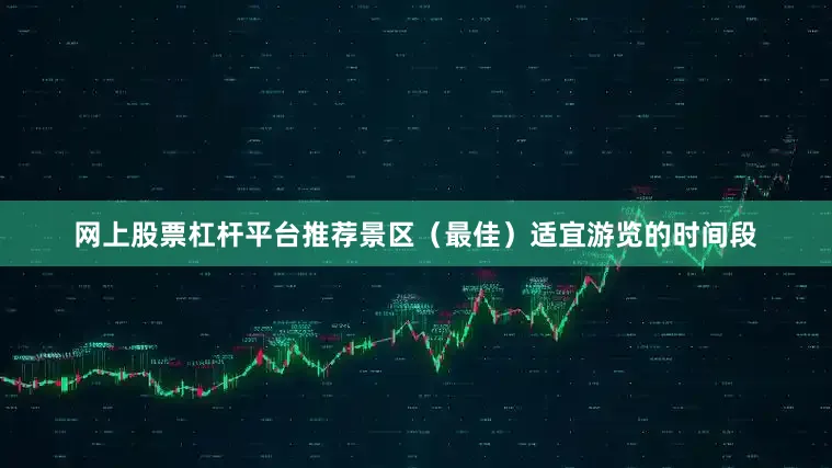 网上股票杠杆平台推荐景区（最佳）适宜游览的时间段