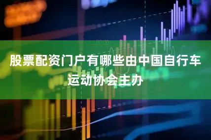 股票配资门户有哪些由中国自行车运动协会主办