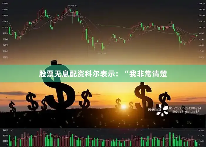 股票无息配资科尔表示：“我非常清楚