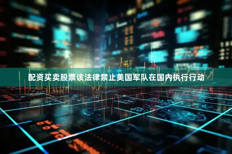配资买卖股票该法律禁止美国军队在国内执行行动