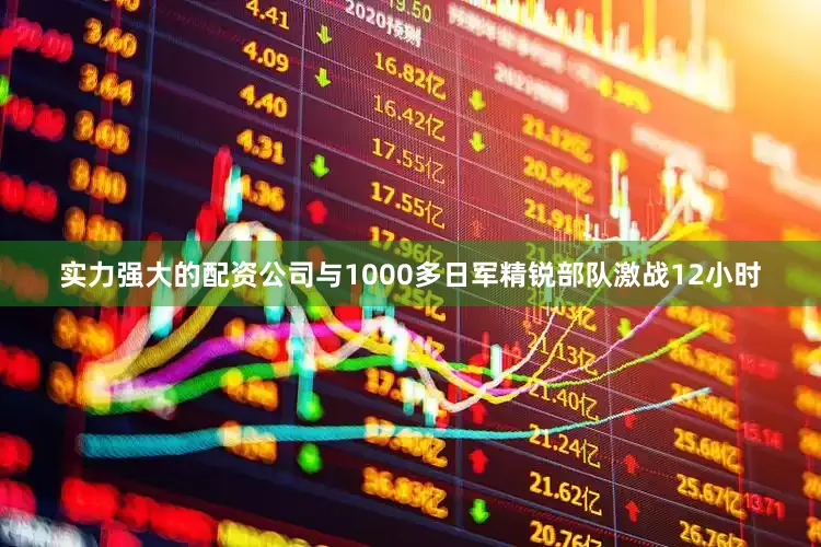 实力强大的配资公司与1000多日军精锐部队激战12小时