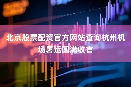 北京股票配资官方网站查询杭州机场暑运圆满收官