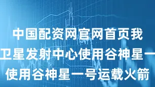 中国配资网官网首页我国在酒泉卫星发射中心使用谷神星一号运载火箭