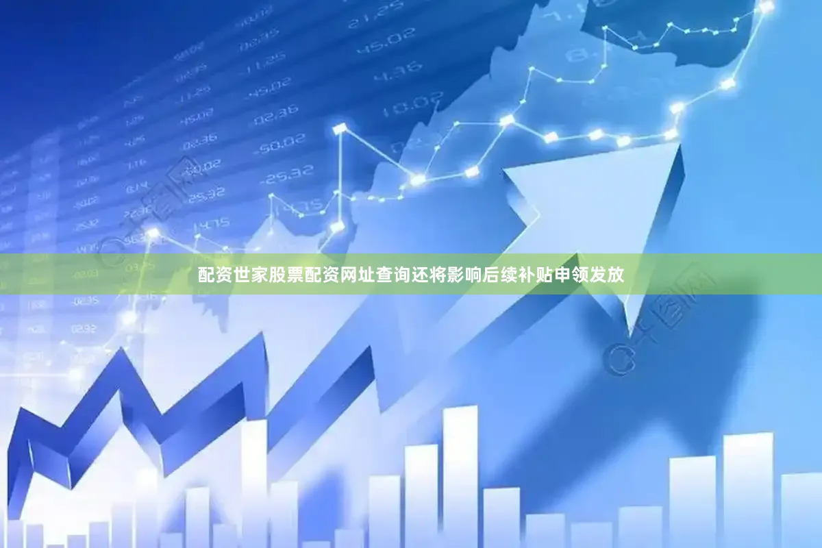 配资世家股票配资网址查询还将影响后续补贴申领发放
