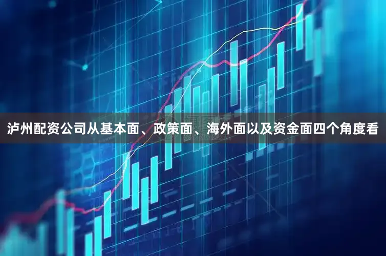 泸州配资公司从基本面、政策面、海外面以及资金面四个角度看