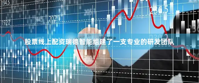 股票线上配资瑞德智能组建了一支专业的研发团队