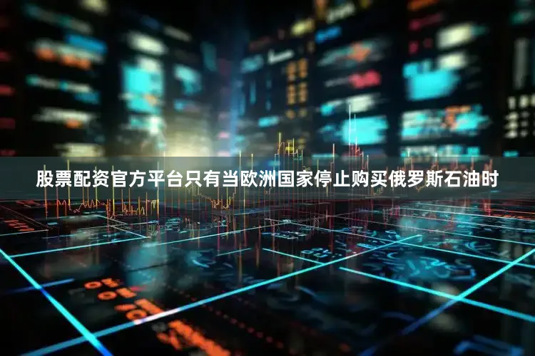 股票配资官方平台只有当欧洲国家停止购买俄罗斯石油时