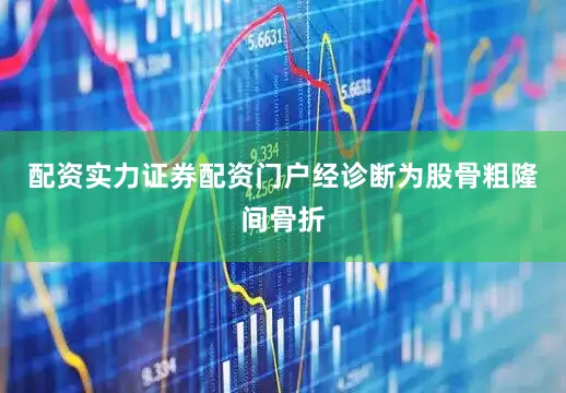 配资实力证券配资门户经诊断为股骨粗隆间骨折