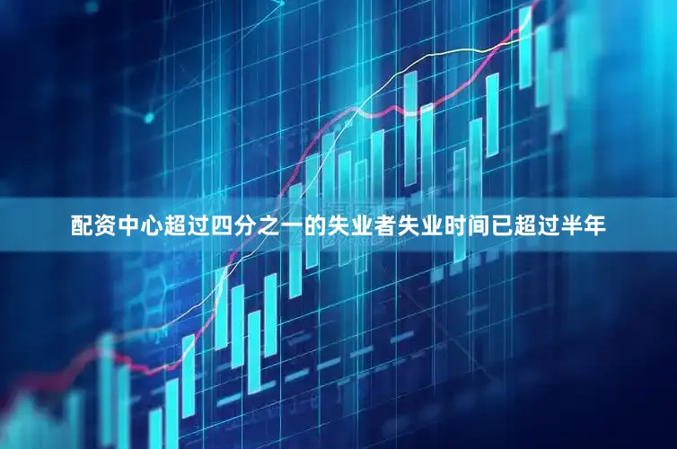 配资中心超过四分之一的失业者失业时间已超过半年