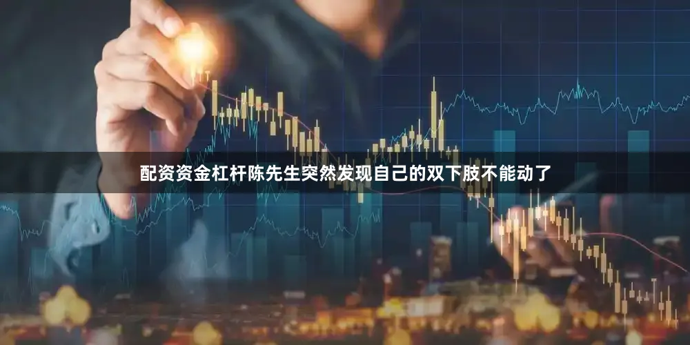 配资资金杠杆陈先生突然发现自己的双下肢不能动了