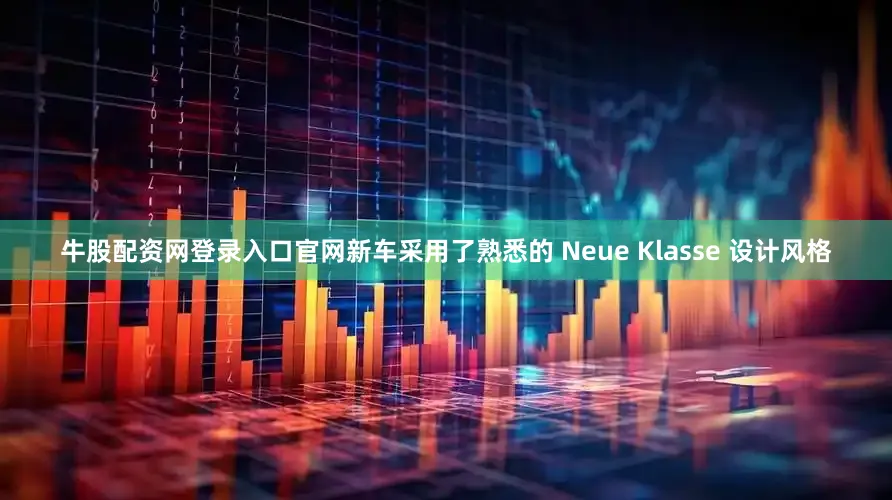 牛股配资网登录入口官网新车采用了熟悉的 Neue Klasse 设计风格