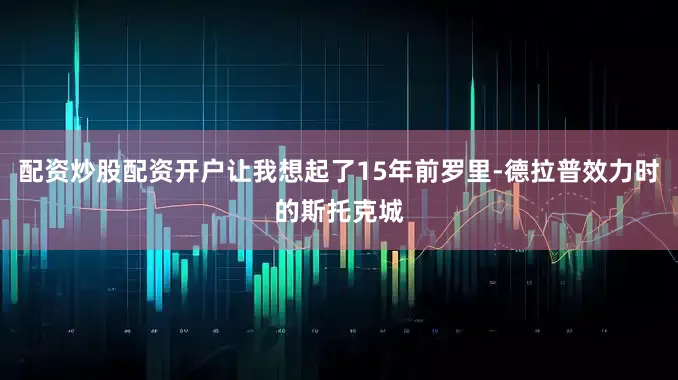 配资炒股配资开户让我想起了15年前罗里-德拉普效力时的斯托克城