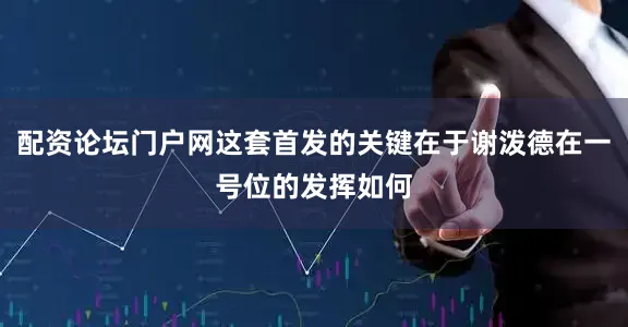 配资论坛门户网这套首发的关键在于谢泼德在一号位的发挥如何