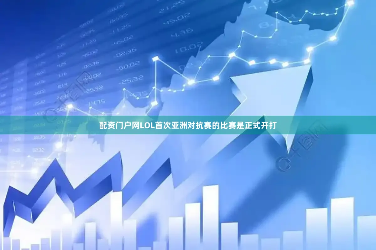 配资门户网LOL首次亚洲对抗赛的比赛是正式开打