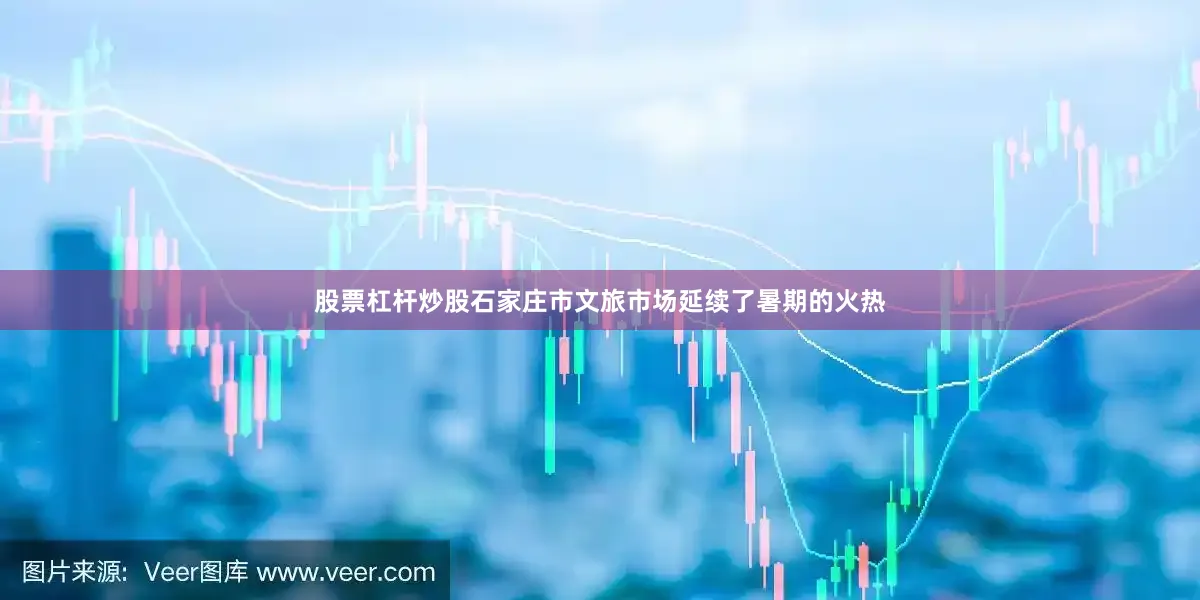 股票杠杆炒股石家庄市文旅市场延续了暑期的火热