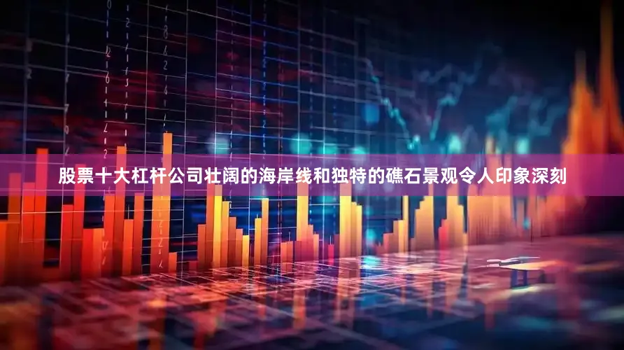 股票十大杠杆公司壮阔的海岸线和独特的礁石景观令人印象深刻