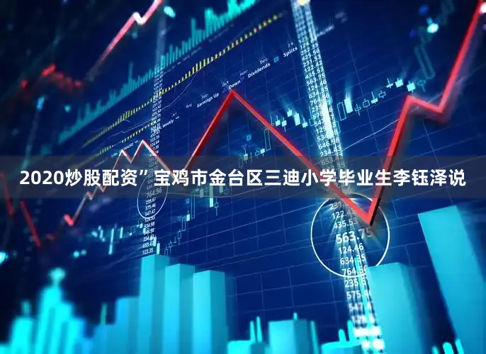 2020炒股配资”宝鸡市金台区三迪小学毕业生李钰泽说