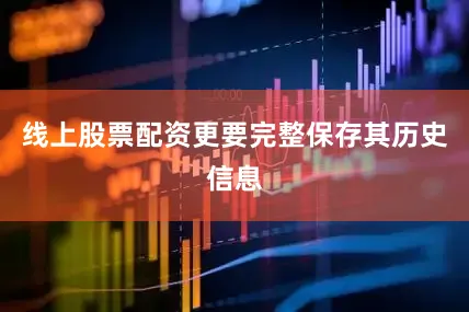 线上股票配资更要完整保存其历史信息
