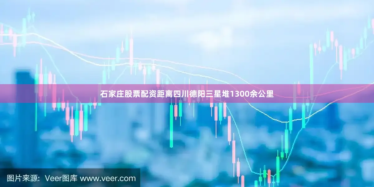 石家庄股票配资距离四川德阳三星堆1300余公里