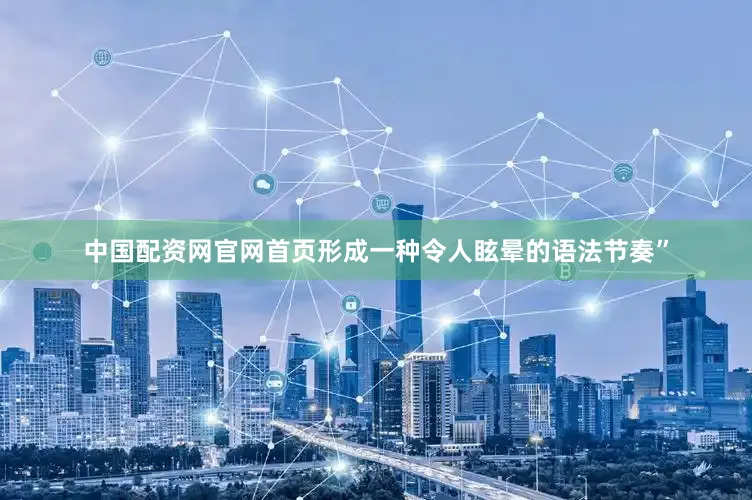 中国配资网官网首页形成一种令人眩晕的语法节奏”